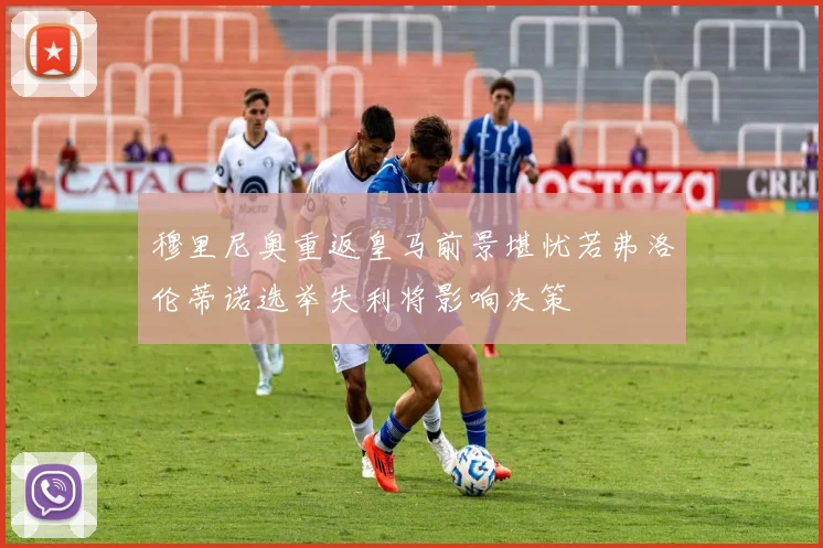 穆里尼奥重返皇马前景堪忧若弗洛伦蒂诺选举失利将影响决策