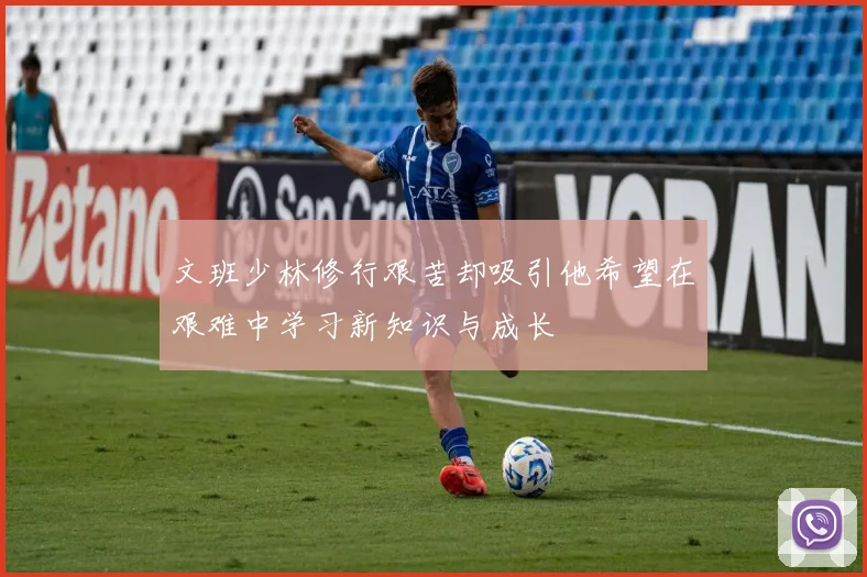 文班少林修行艰苦却吸引他希望在艰难中学习新知识与成长