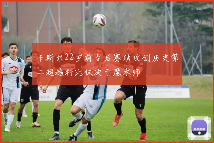 卡斯尔22岁前季后赛助攻创历史第二超越科比仅次于魔术师