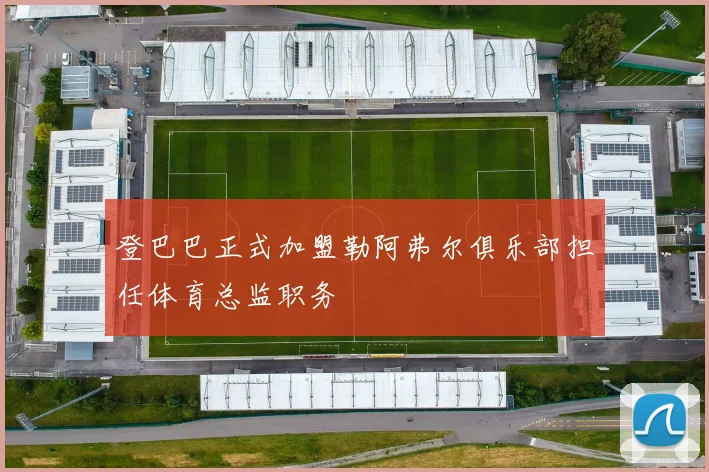 登巴巴正式加盟勒阿弗尔俱乐部担任体育总监职务
