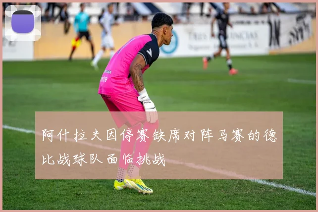 阿什拉夫因停赛缺席对阵马赛的德比战球队面临挑战